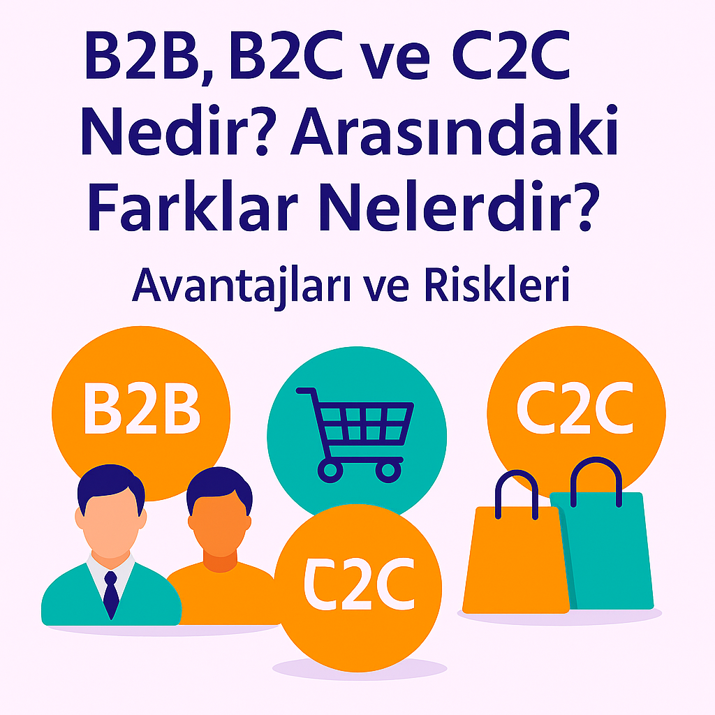 B2B, B2C ve C2C Nedir? Arasındaki Farklar Nelerdir?